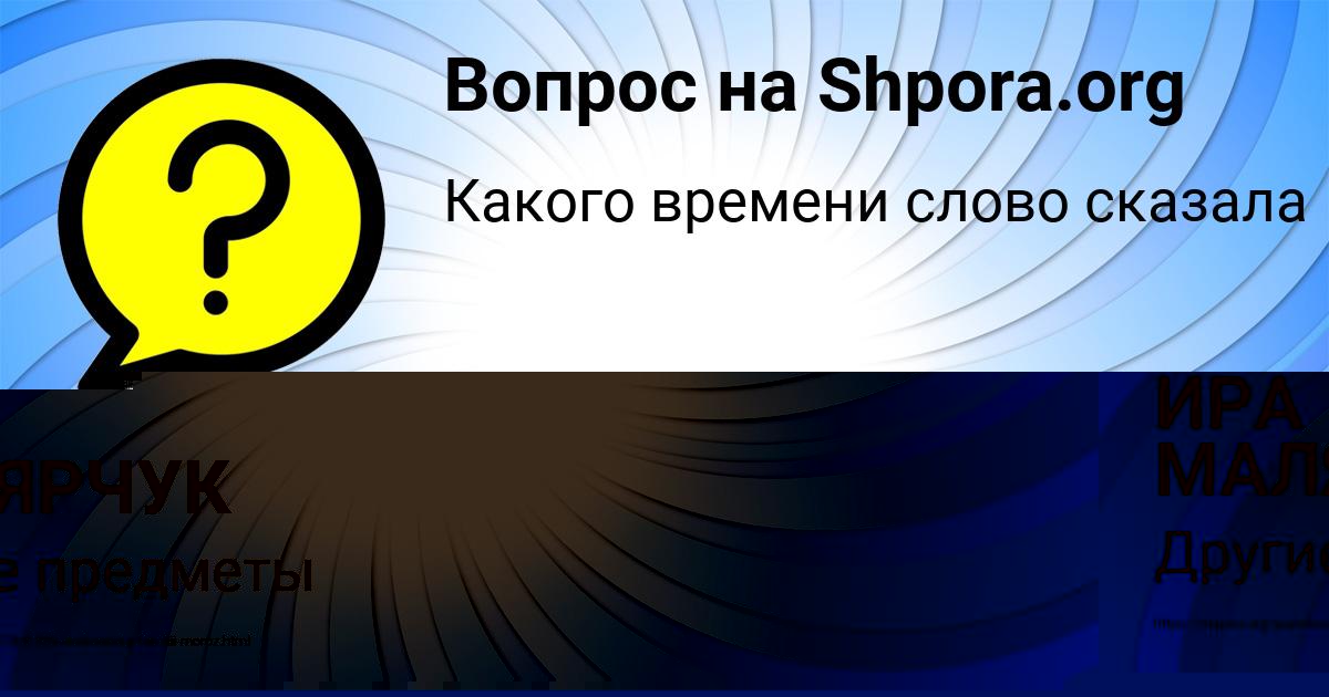 Картинка с текстом вопроса от пользователя ИРА МАЛЯРЧУК