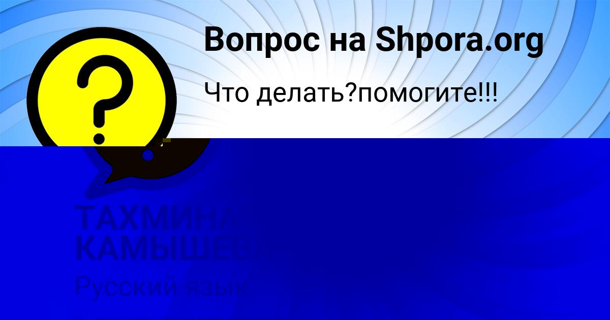 Картинка с текстом вопроса от пользователя ТАХМИНА КАМЫШЕВА