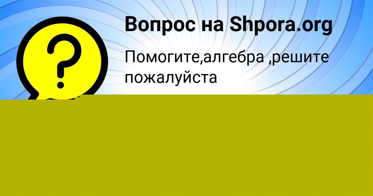 Картинка с текстом вопроса от пользователя КАМИЛА ПЫСАРЕНКО