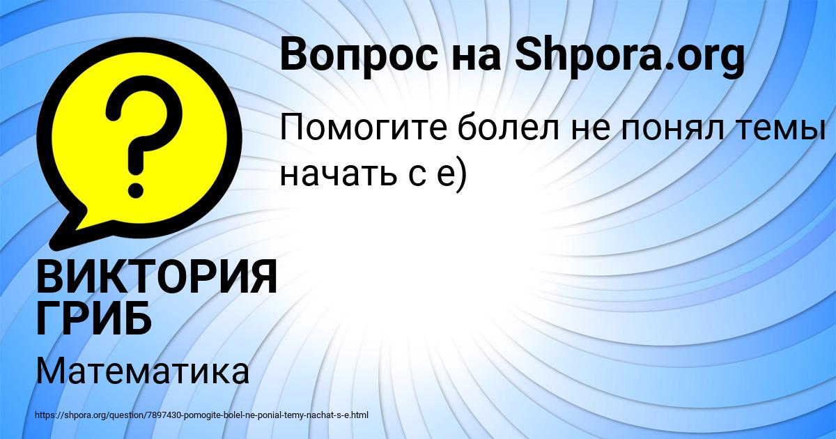 Картинка с текстом вопроса от пользователя ВИКТОРИЯ ГРИБ