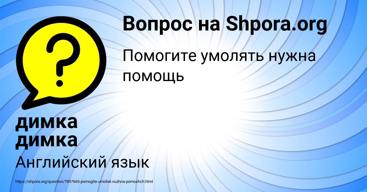 Картинка с текстом вопроса от пользователя димка димка