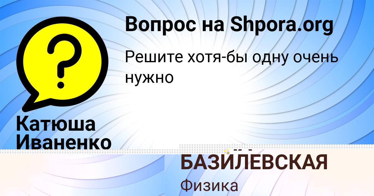 Картинка с текстом вопроса от пользователя Катюша Иваненко