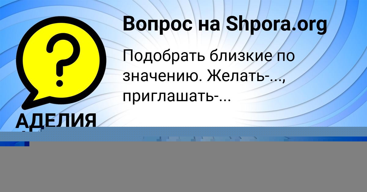 Картинка с текстом вопроса от пользователя АДЕЛИЯ ФЕДОРЕНКО