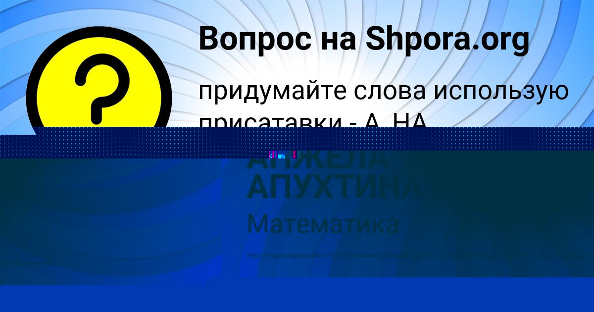 Картинка с текстом вопроса от пользователя АНЖЕЛА АПУХТИНА