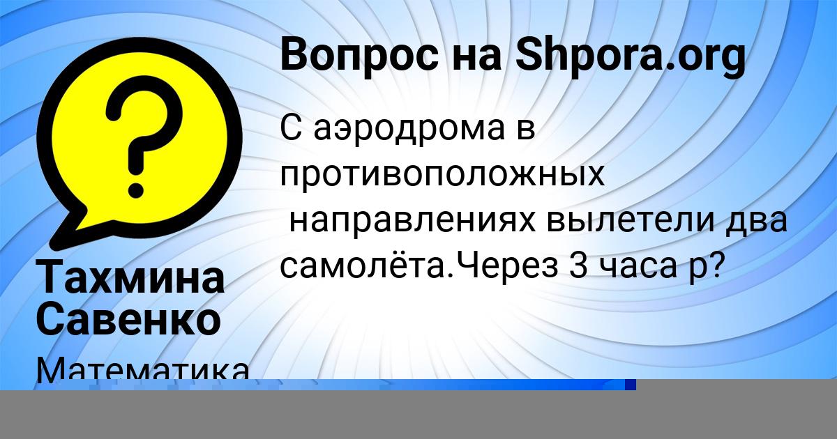 Картинка с текстом вопроса от пользователя Тахмина Савенко