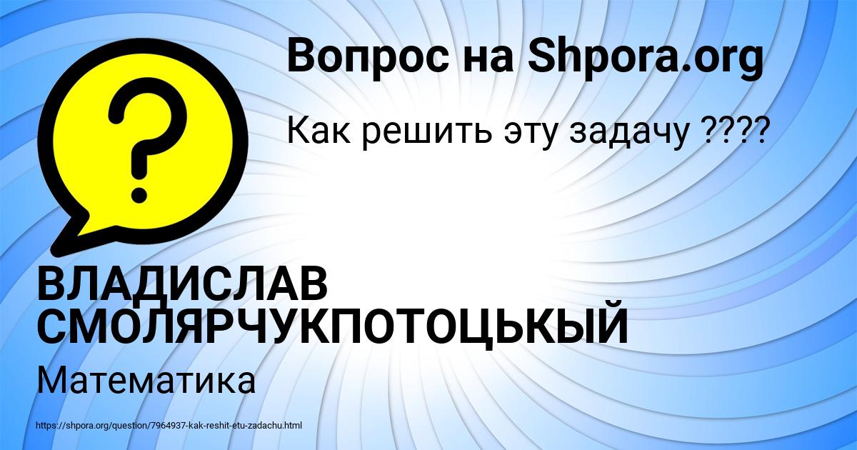 Картинка с текстом вопроса от пользователя ВЛАДИСЛАВ СМОЛЯРЧУКПОТОЦЬКЫЙ