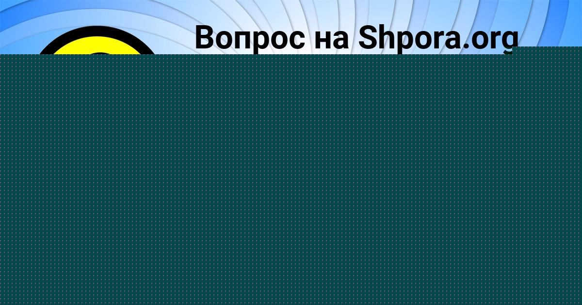 Картинка с текстом вопроса от пользователя КСЮХА САВЧЕНКО