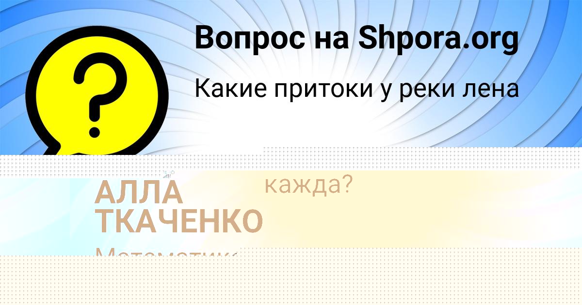 Картинка с текстом вопроса от пользователя АЛЛА ТКАЧЕНКО