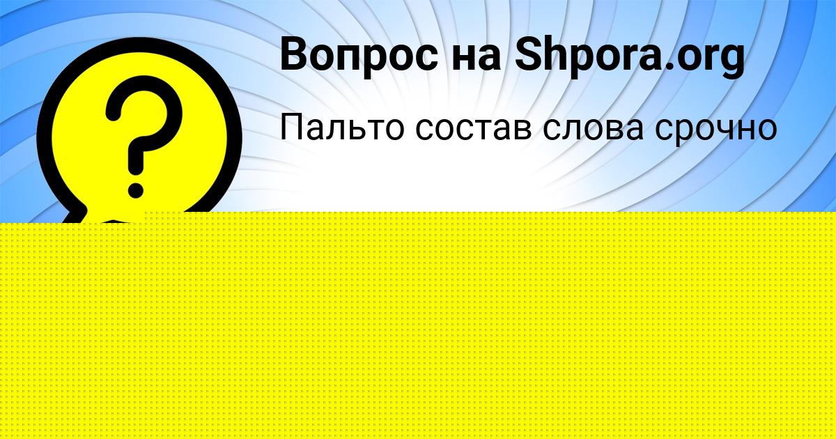 Картинка с текстом вопроса от пользователя Саида Степанова