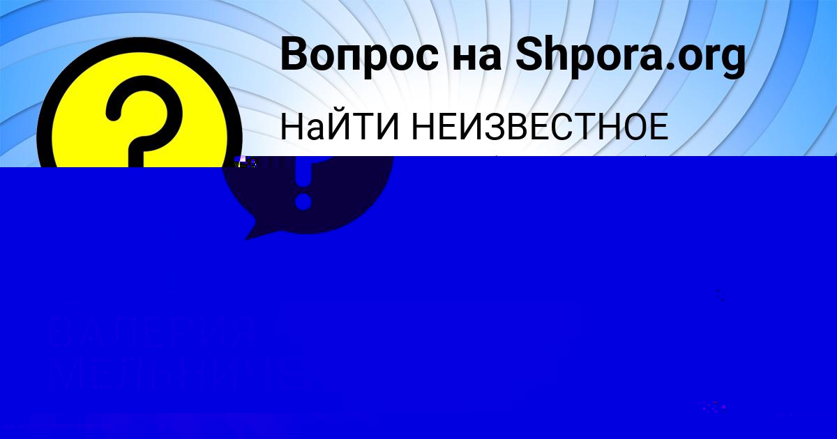 Картинка с текстом вопроса от пользователя ВАЛЕРИЯ МЕЛЬНИЧЕНКО