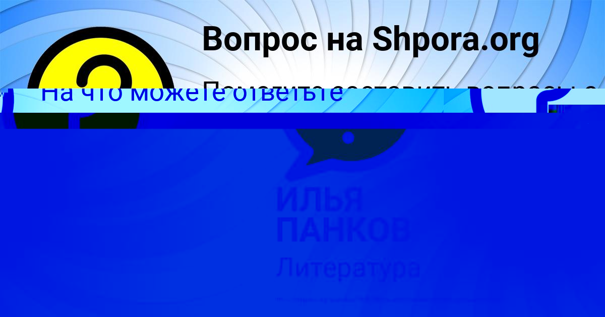 Картинка с текстом вопроса от пользователя ИЛЬЯ ПАНКОВ