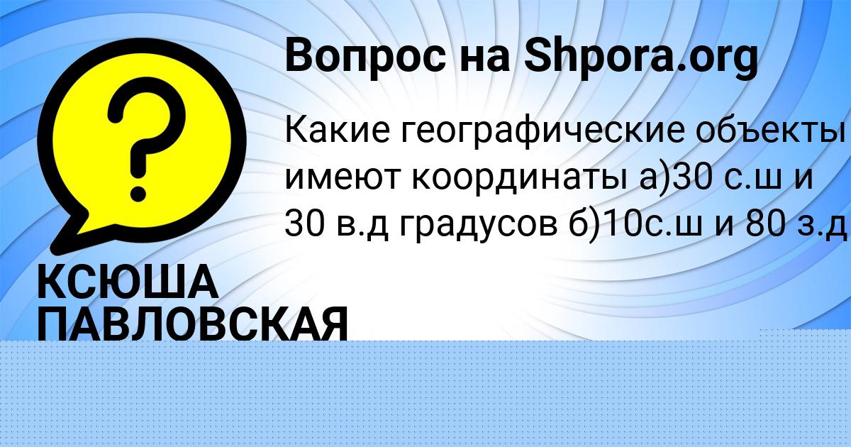 Картинка с текстом вопроса от пользователя КСЮША ПАВЛОВСКАЯ