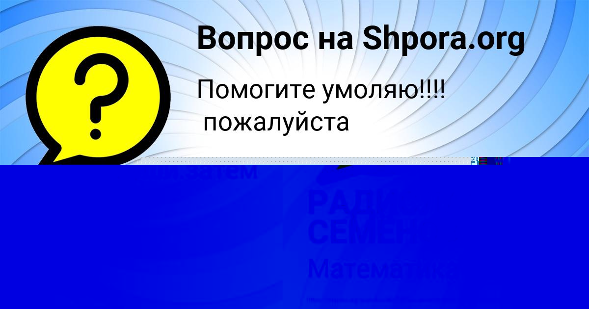 Картинка с текстом вопроса от пользователя РАДИСЛАВ СЕМЁНОВ