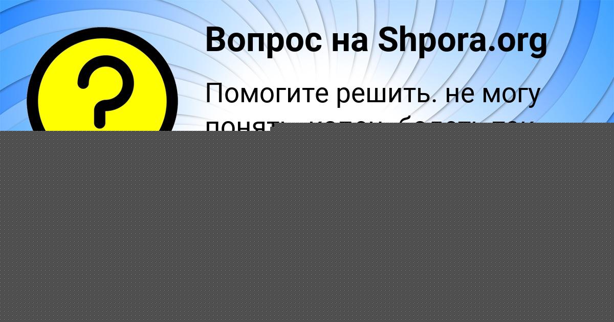Картинка с текстом вопроса от пользователя Анита Пилипенко