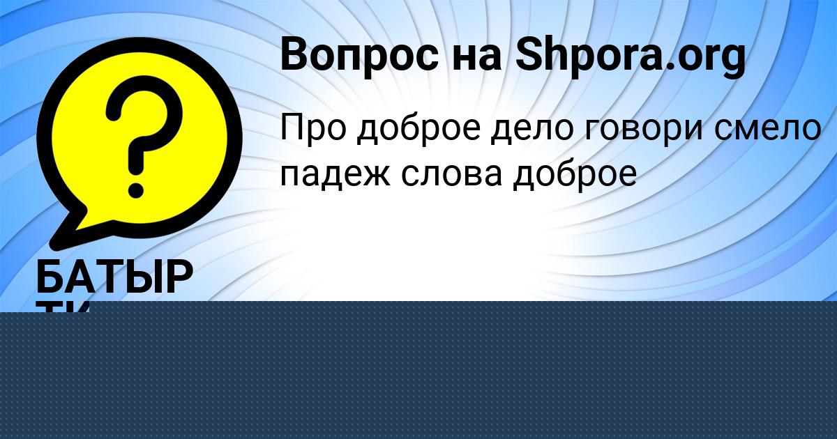 Картинка с текстом вопроса от пользователя БАТЫР ТКАЧЕНКО