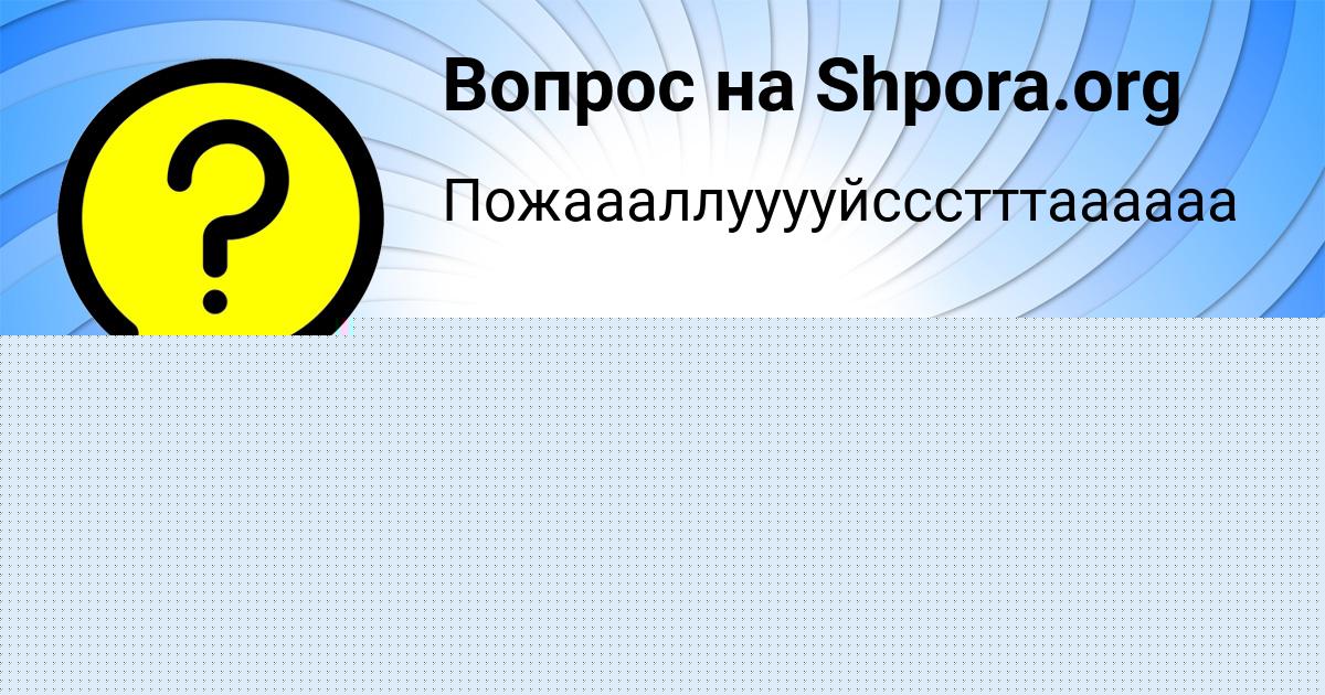 Картинка с текстом вопроса от пользователя КУЗЯ ШЕВЧЕНКО