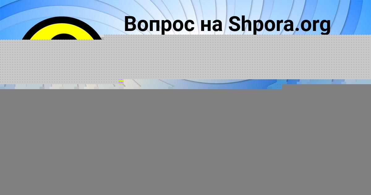 Картинка с текстом вопроса от пользователя ЮЛИАНА МЕДВИДЬ