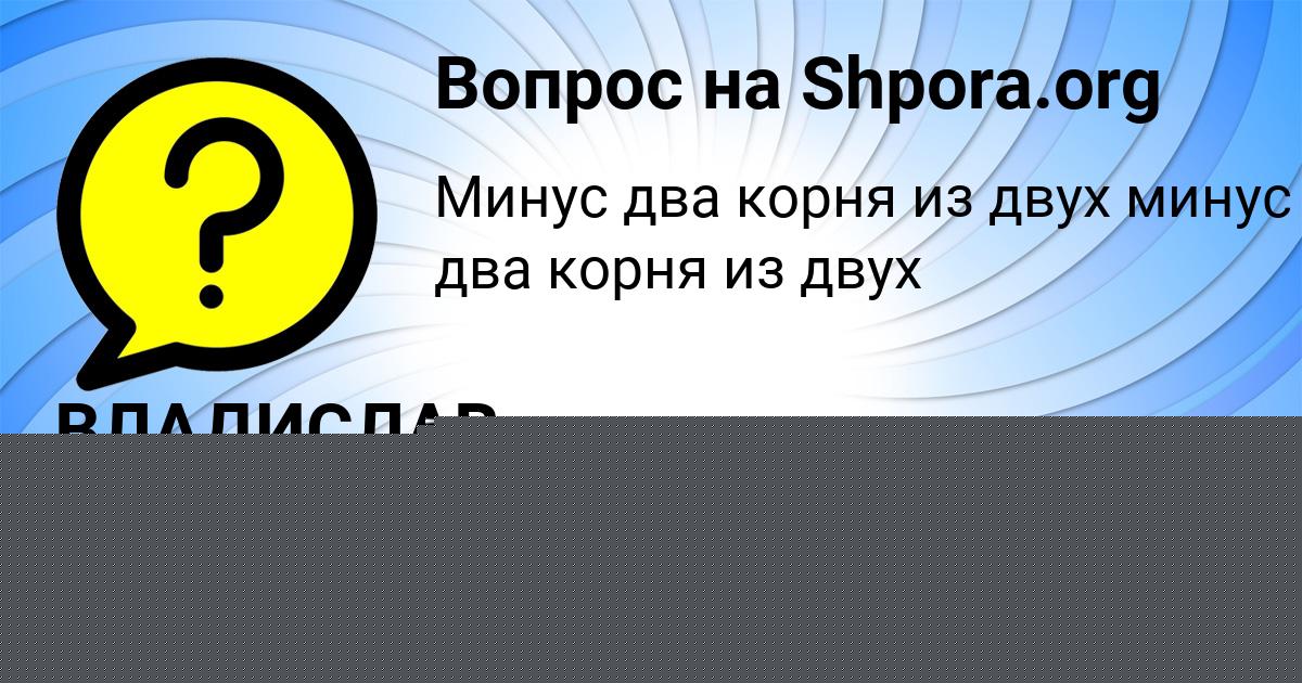 Картинка с текстом вопроса от пользователя ВЛАДИСЛАВ ВОРОНОВ