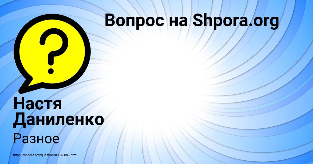 Картинка с текстом вопроса от пользователя Настя Даниленко