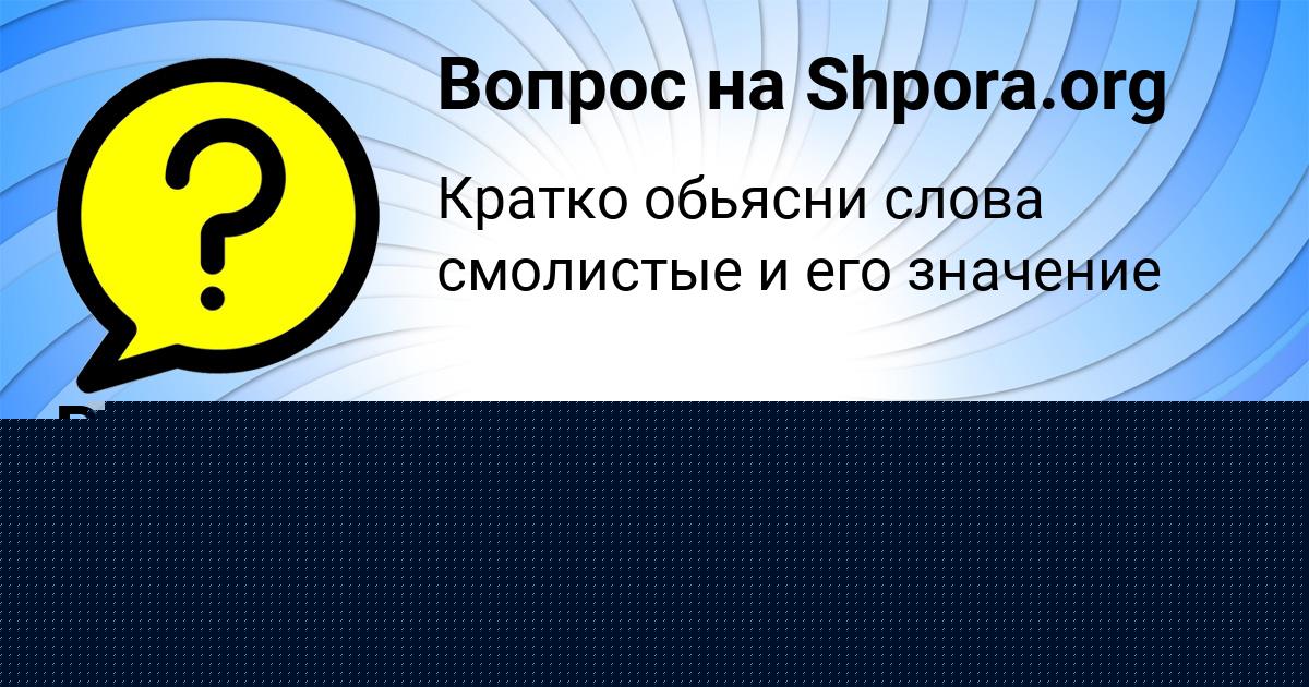 Картинка с текстом вопроса от пользователя ПАВЕЛ ВЕДМИДЬ