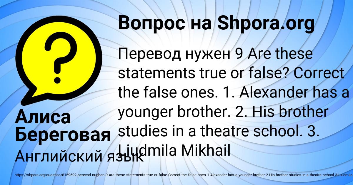 Correct the false ones. Alexander has a younger brother. Are these Statements true or false correct the false ones Alexander. Alexander has a younger brother ответы. Номер 9 are these Statements true or false correct the false ones.