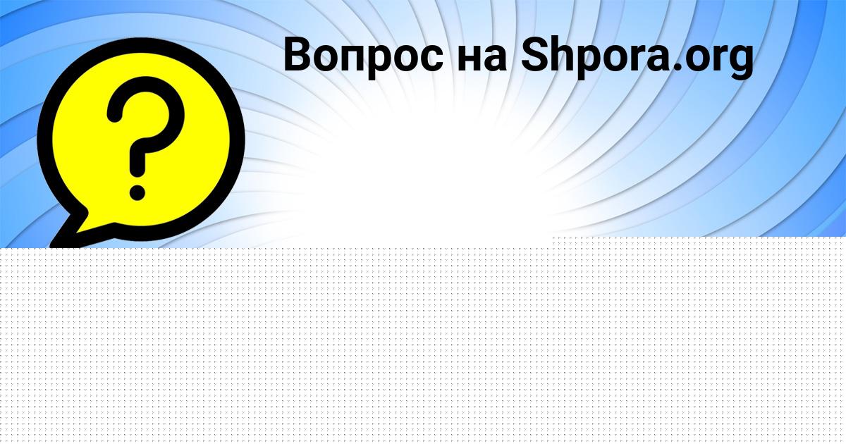 Картинка с текстом вопроса от пользователя Oksana Pichugina