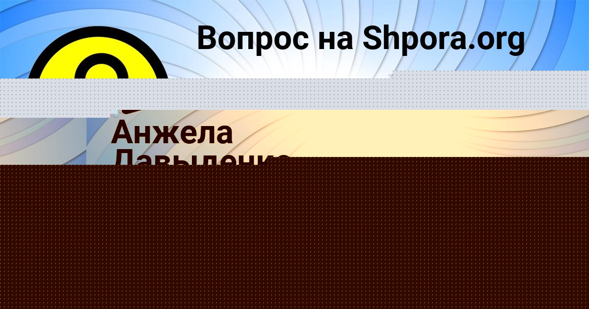 Картинка с текстом вопроса от пользователя Анжела Давыденко