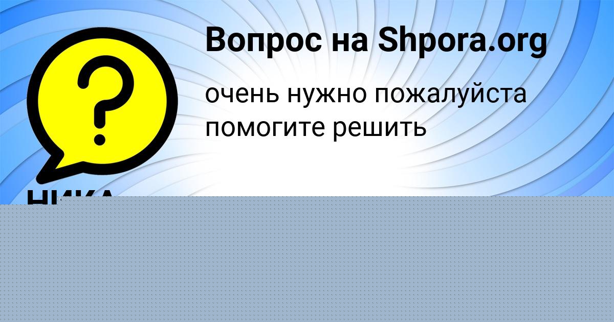 Картинка с текстом вопроса от пользователя НИКА ШЕВЧЕНКО