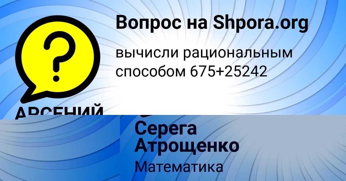 Картинка с текстом вопроса от пользователя АРСЕНИЙ АНТОНОВ