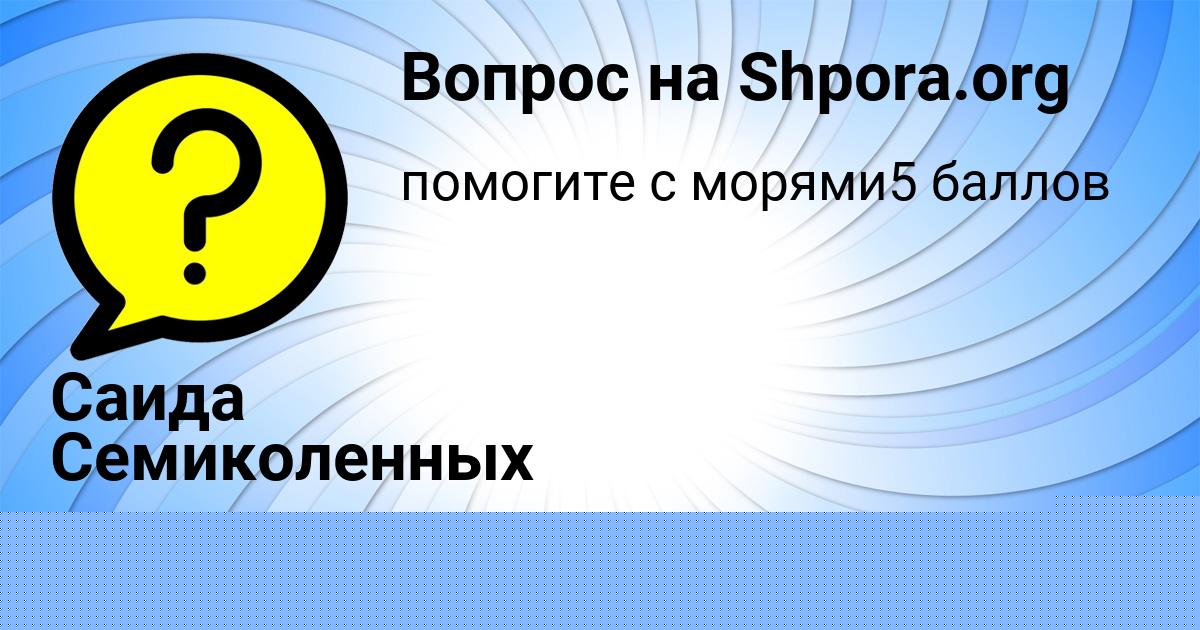 Картинка с текстом вопроса от пользователя Саида Семиколенных