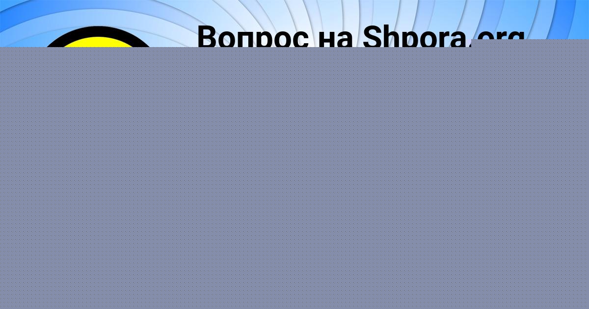 Картинка с текстом вопроса от пользователя Екатерина Нестерова